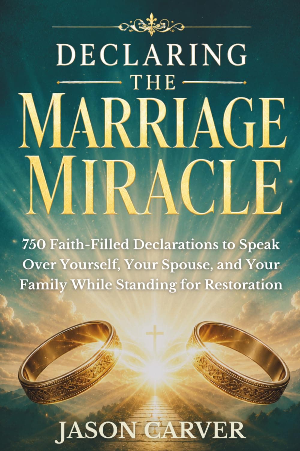 Declaring The Marriage Miracle: 750 Faith-Filled Declarations to Speak Over Yourself, Your Spouse, and Your Family While Standing for Restoration